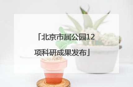 北京市属公园12项科研成果发布