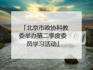 北京市政协科教委举办第二季度委员学习活动