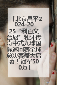 北京昌平2024-2025“利百文台尼”独牙传奇中式九球国际巡回赛全球总决赛盛大启幕！冠军500万