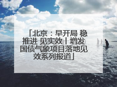 北京：早开局 稳推进 见实效丨增发国债气象项目落地见效系列报道