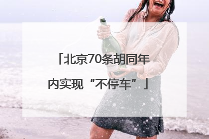 北京70条胡同年内实现“不停车”