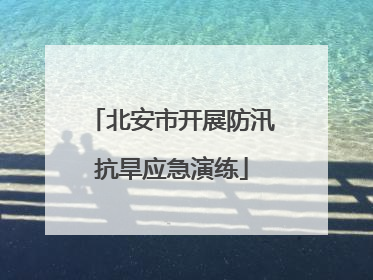 北安市开展防汛抗旱应急演练