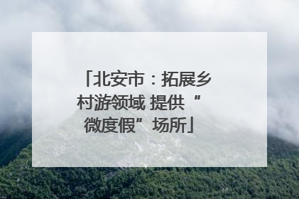 北安市：拓展乡村游领域 提供“微度假”场所