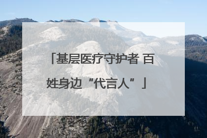 基层医疗守护者 百姓身边“代言人”
