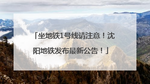 坐地铁1号线请注意！沈阳地铁发布最新公告！