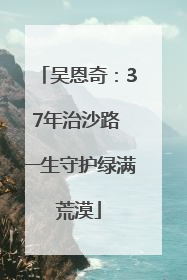 吴恩奇：37年治沙路 一生守护绿满荒漠
