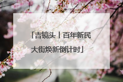 吉镜头丨百年新民大街焕新倒计时