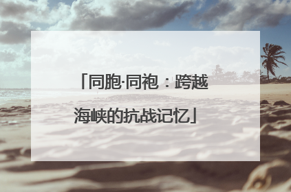 同胞·同袍：跨越海峡的抗战记忆