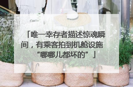唯一幸存者描述惊魂瞬间，有乘客拍到机舱设施“哪哪儿都坏的”