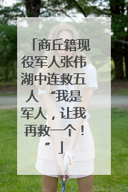 商丘籍现役军人张伟湖中连救五人 “我是军人，让我再救一个！”