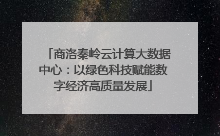 商洛秦岭云计算大数据中心：以绿色科技赋能数字经济高质量发展