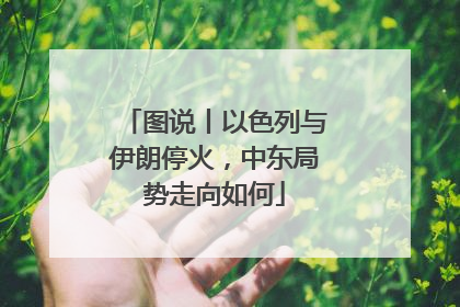 图说丨以色列与伊朗停火，中东局势走向如何