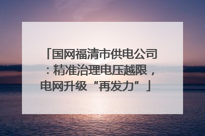 国网福清市供电公司：精准治理电压越限，电网升级“再发力”