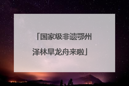 国家级非遗鄂州泽林旱龙舟来啦