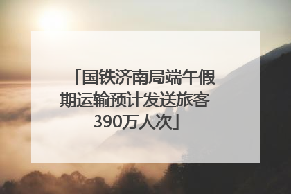 国铁济南局端午假期运输预计发送旅客390万人次