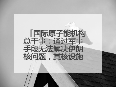 国际原子能机构总干事：通过军事手段无法解决伊朗核问题，其核设施仍具备相关产能，只需要数月就能生产出浓缩铀
