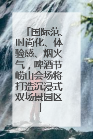 国际范、时尚化、体验感、烟火气，啤酒节崂山会场将打造沉浸式双场景园区