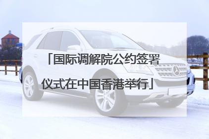 国际调解院公约签署仪式在中国香港举行