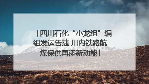 四川石化“小龙组”编组发运告捷 川内铁路航煤保供再添新动能