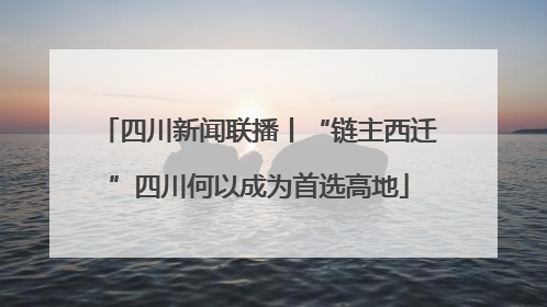 四川新闻联播丨“链主西迁”四川何以成为首选高地