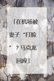 在机场被妻子“打脸”？马克龙回应