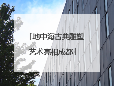 地中海古典雕塑艺术亮相成都