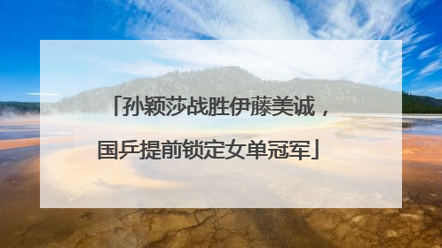 孙颖莎战胜伊藤美诚，国乒提前锁定女单冠军
