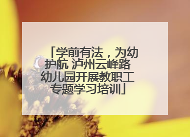 学前有法，为幼护航 泸州云峰路幼儿园开展教职工专题学习培训