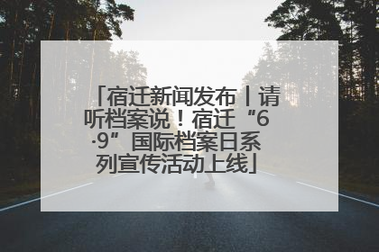 宿迁新闻发布丨请听档案说！宿迁“6·9”国际档案日系列宣传活动上线