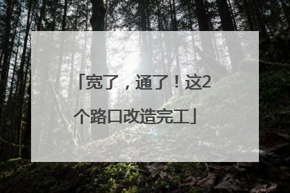 宽了，通了！这2个路口改造完工