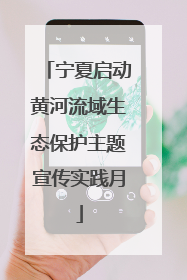 宁夏启动黄河流域生态保护主题宣传实践月