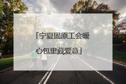 宁夏固原工会暖心包里藏爱意
