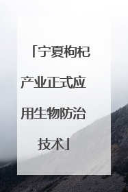 宁夏枸杞产业正式应用生物防治技术