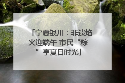 宁夏银川：非遗焰火迎端午 市民“粽”享夏日时光