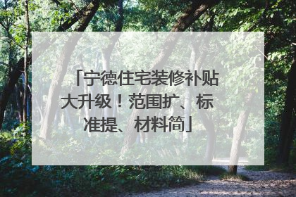 宁德住宅装修补贴大升级！范围扩、标准提、材料简