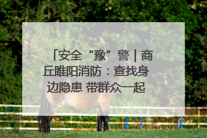 安全“豫”警｜商丘睢阳消防：查找身边隐患 带群众一起“涨知识”