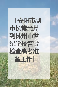 安阳市副市长常慧芹到林州市世纪学校督导检查高考准备工作