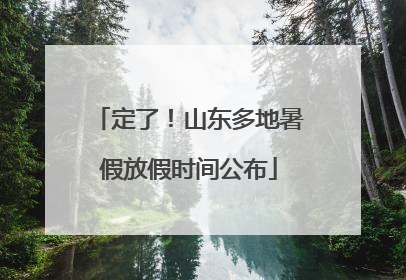 定了！山东多地暑假放假时间公布