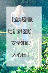 宜城消防培训进医院 安全知识入心田