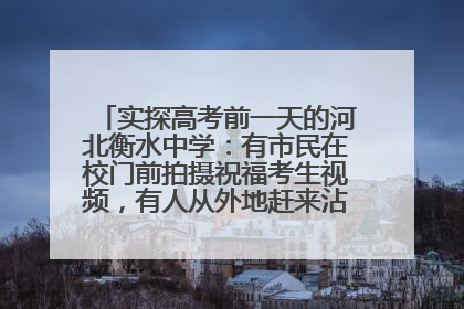 实探高考前一天的河北衡水中学：有市民在校门前拍摄祝福考生视频，有人从外地赶来沾沾“文气”