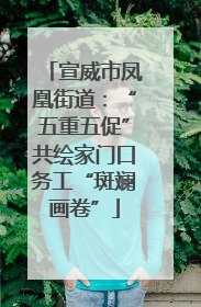 宣威市凤凰街道：“五重五促”共绘家门口务工“斑斓画卷”