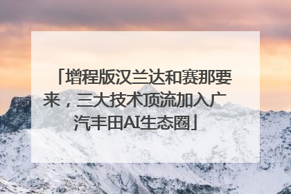 增程版汉兰达和赛那要来，三大技术顶流加入广汽丰田AI生态圈