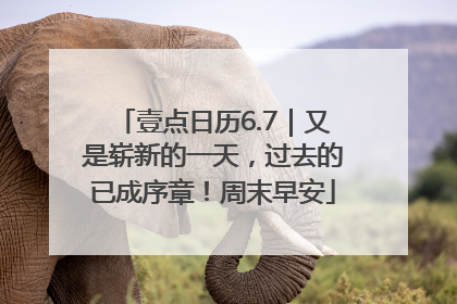 壹点日历6.7｜又是崭新的一天，过去的已成序章！周末早安