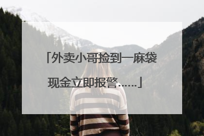 外卖小哥捡到一麻袋现金立即报警……