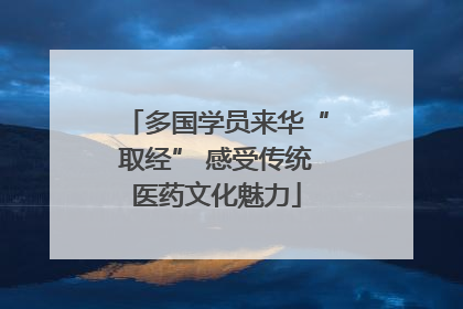 多国学员来华“取经” 感受传统医药文化魅力