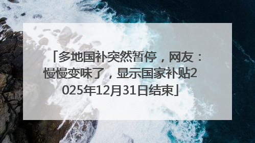 多地国补突然暂停，网友：慢慢变味了，显示国家补贴2025年12月31日结束