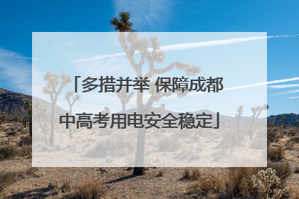 多措并举 保障成都中高考用电安全稳定