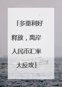多重利好释放，离岸人民币汇率大反攻