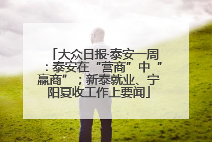 大众日报·泰安一周：泰安在“营商”中“赢商”；新泰就业、宁阳夏收工作上要闻