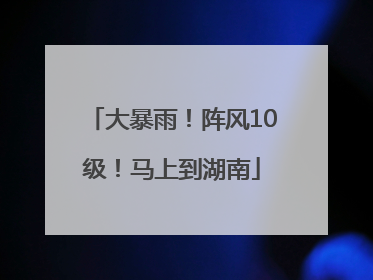 大暴雨！阵风10级！马上到湖南